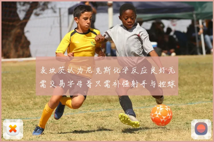 麦坎茨认为尼克斯化学反应良好无需交易字母哥只需补强射手与控球手