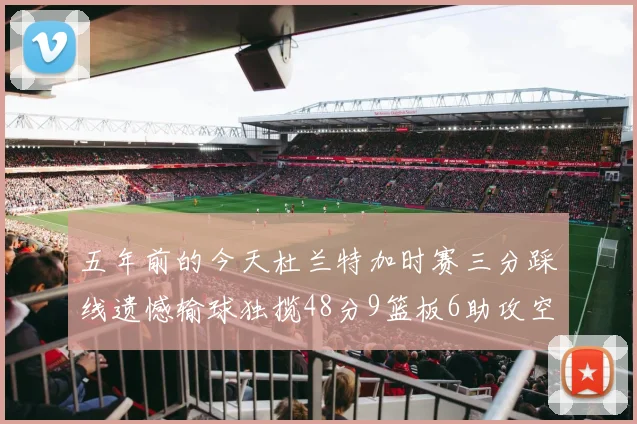 五年前的今天杜兰特加时赛三分踩线遗憾输球独揽48分9篮板6助攻空砍成悲剧