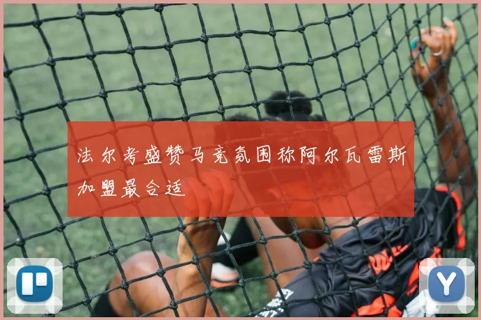 法尔考盛赞马竞氛围称阿尔瓦雷斯加盟最合适