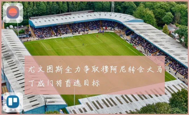 尤文图斯全力争取穆阿尼转会大马丁成门将首选目标