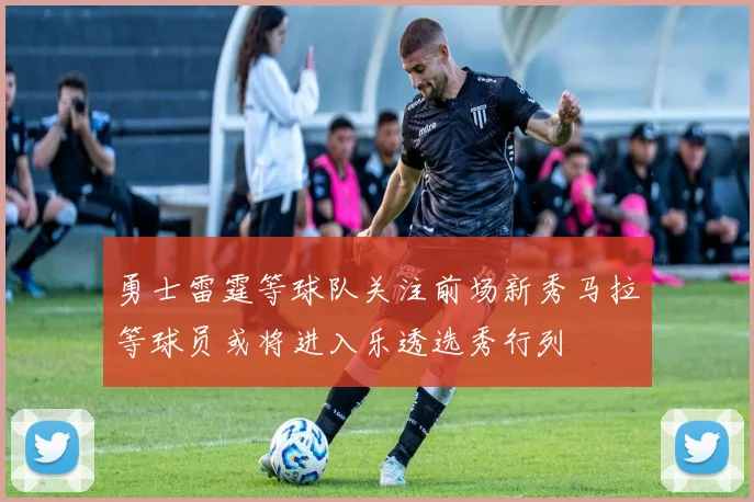 勇士雷霆等球队关注前场新秀马拉等球员或将进入乐透选秀行列