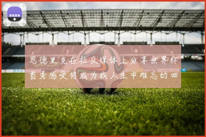恩德里克在社交媒体上分享世界杯首秀感受将成为我人生中难忘的回忆