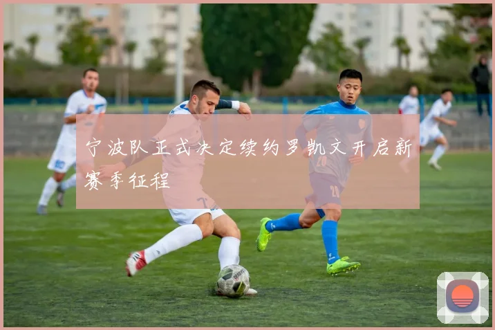 宁波队正式决定续约罗凯文开启新赛季征程